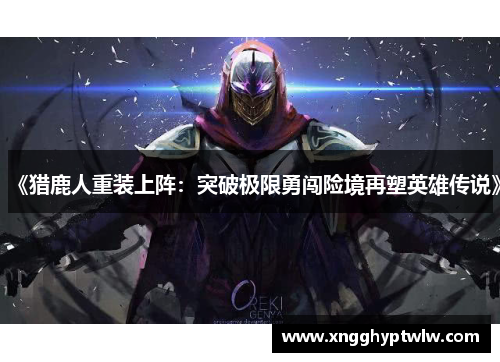《猎鹿人重装上阵：突破极限勇闯险境再塑英雄传说》